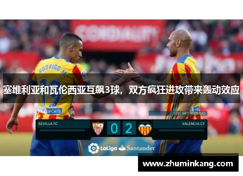 塞维利亚和瓦伦西亚互飙3球，双方疯狂进攻带来轰动效应