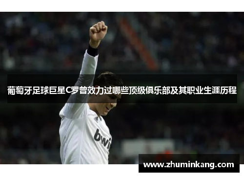 葡萄牙足球巨星C罗曾效力过哪些顶级俱乐部及其职业生涯历程