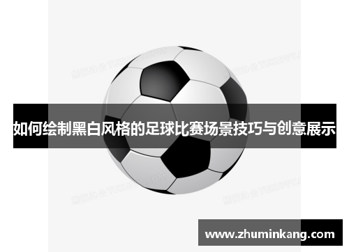 如何绘制黑白风格的足球比赛场景技巧与创意展示