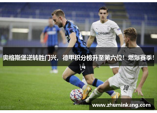 奥格斯堡逆转胜门兴，德甲积分榜升至第六位！燃爆赛季！