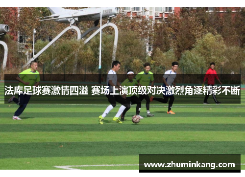 法库足球赛激情四溢 赛场上演顶级对决激烈角逐精彩不断
