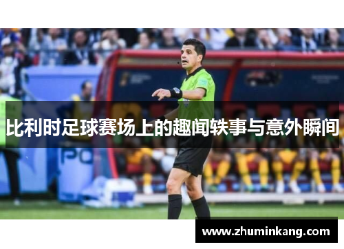 比利时足球赛场上的趣闻轶事与意外瞬间
