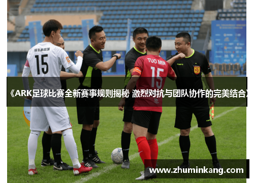 《ARK足球比赛全新赛事规则揭秘 激烈对抗与团队协作的完美结合》